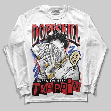 Jordan 3 “Seoul 2.0” DopeSkill Long Sleeve T-Shirt Sorry I've Been Trappin Graphic Streetwear - White