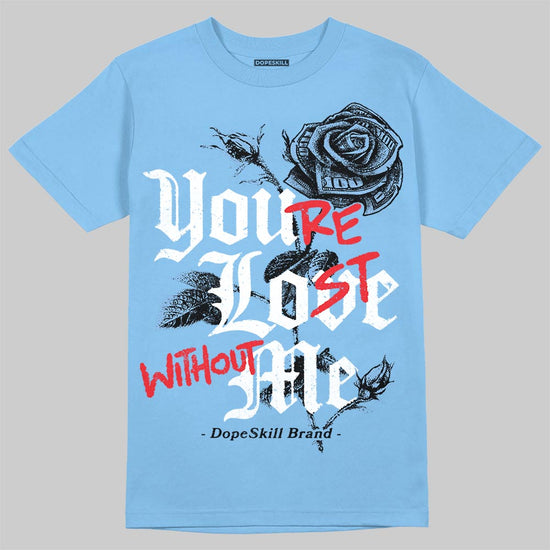 Jordan 6 University Blue DopeSkill T-Shirt You’re Lost Without Me Graphic Streetwear - Carolina Blue