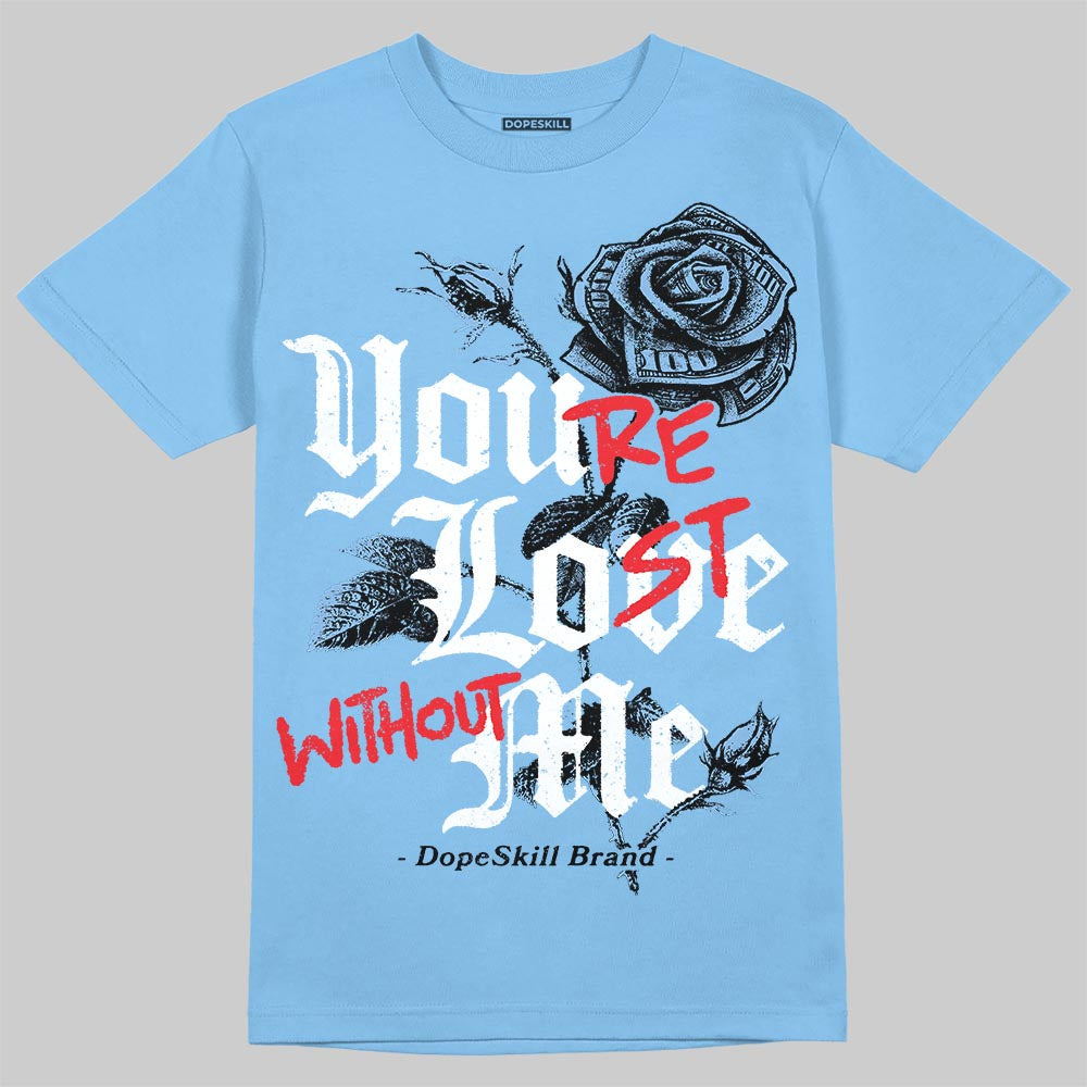 Jordan 6 University Blue DopeSkill T-Shirt You’re Lost Without Me Graphic Streetwear - Carolina Blue