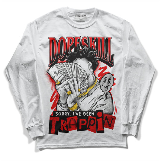 Jordan 12 “Cherry” DopeSkill Long Sleeve T-Shirt Sorry I've Been Trappin Graphic Streetwear - White