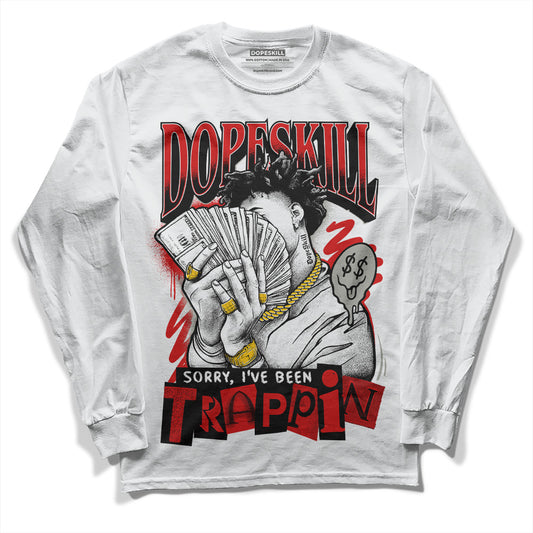 Jordan 3 Fire Red DopeSkill Long Sleeve T-Shirt Sorry I've Been Trappin Graphic Streetwear - White
