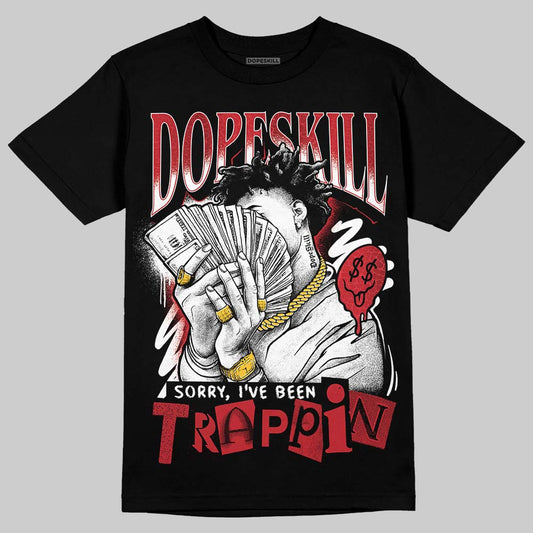 Jordan 1 High OG “Ruby” DopeSkill T-Shirt Sorry I've Been Trappin Graphic Streetwear - Black