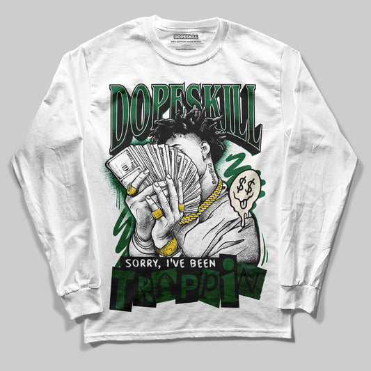 Jordan 13 GS “Pine Green” DopeSkill Long Sleeve T-Shirt Sorry I've Been Trappin Graphic Streetwear - White