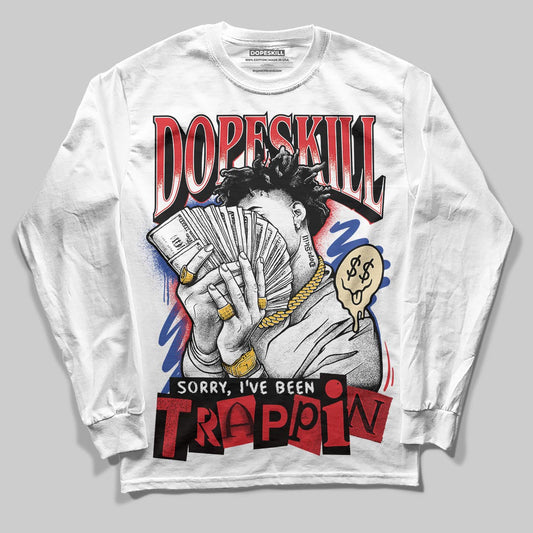 Jordan 3 “Seoul 2.0” DopeSkill Long Sleeve T-Shirt Sorry I've Been Trappin Graphic Streetwear - White