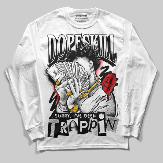 Jordan 11 “Bred Velvet” DopeSkill Long Sleeve T-Shirt Sorry I've Been Trappin Graphic Streetwear - White