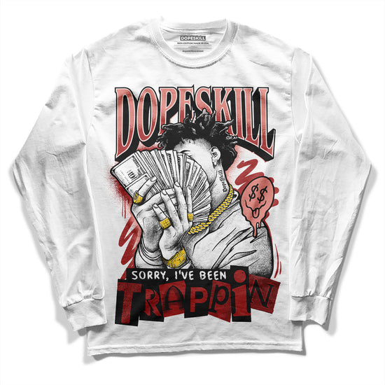 Jordan 13 “Dune Red” DopeSkill Long Sleeve T-Shirt Sorry I've Been Trappin Graphic Streetwear - White