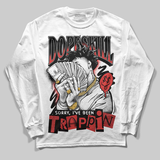 Jordan 6 “Reverse Infrared” DopeSkill Long Sleeve T-Shirt Sorry I've Been Trappin Graphic Streetwear - White