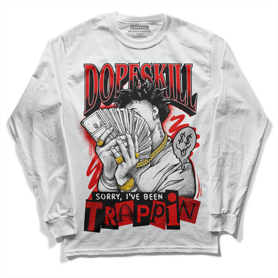 Jordan 12 “Cherry” DopeSkill Long Sleeve T-Shirt Sorry I've Been Trappin Graphic Streetwear  - White