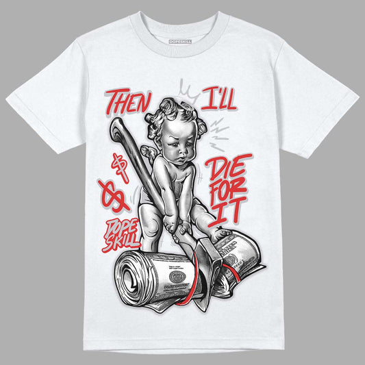 Jordan 13 “Wolf Grey” DopeSkill T-Shirt Then I'll Die For It Graphic Streetwear - White