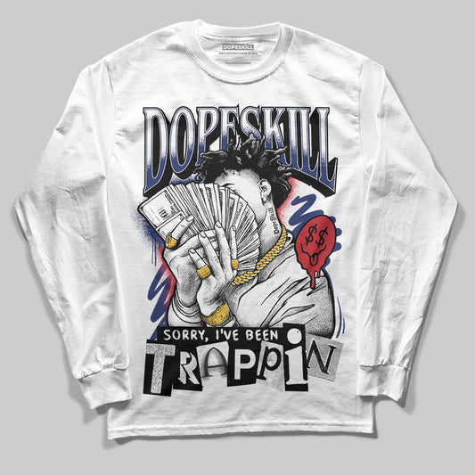 Jordan 1 High OG Rare Air "Deep Royal Blue" DopeSkill Long Sleeve T-Shirt Sorry I've Been Trappin Graphic Streetwear - White