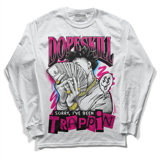 Jordan 1 Low GS “Fierce Pink” Dopeskill Long Sleeve T-Shirt Sorry I've Been Trappin Graphic Streetwear - White