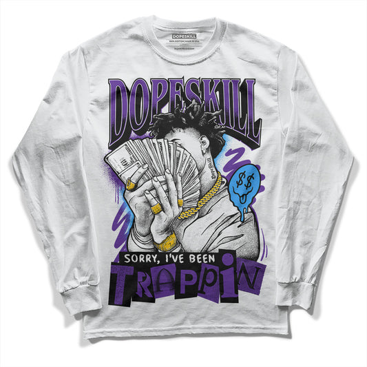Jordan 13 Court Purple DopeSkill Long Sleeve T-Shirt Sorry I've Been Trappin Graphic Streetwear - White