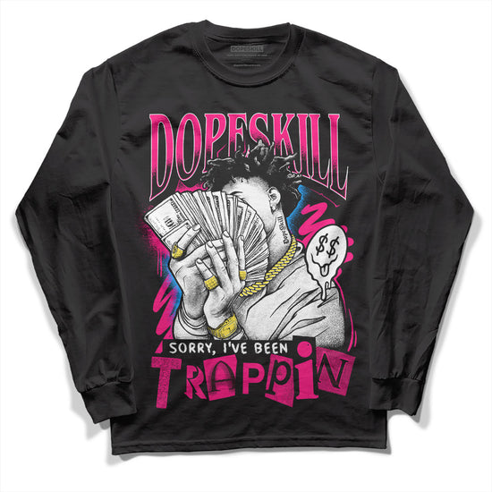 Jordan 1 Low GS “Fierce Pink” Dopeskill Long Sleeve T-Shirt Sorry I've Been Trappin Graphic Streetwear - Black