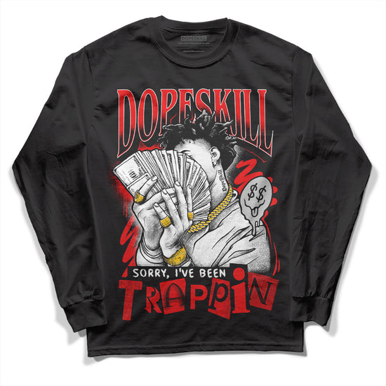 Jordan 12 “Cherry” DopeSkill Long Sleeve T-Shirt Sorry I've Been Trappin Graphic Streetwear  - Black