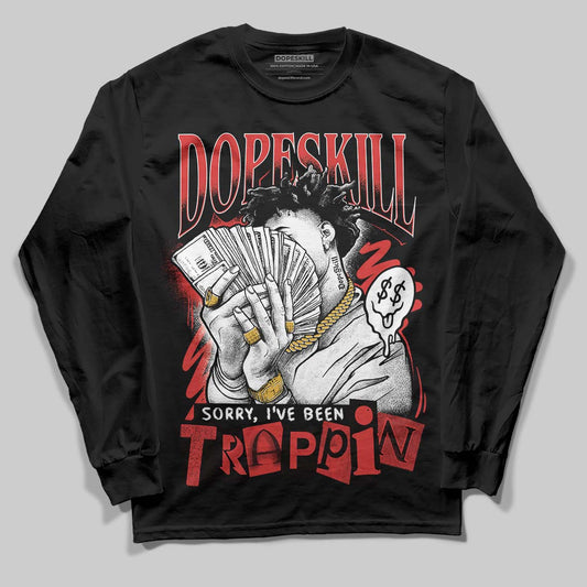 Jordan 6 “Reverse Infrared” DopeSkill Long Sleeve T-Shirt Sorry I've Been Trappin Graphic Streetwear - Black