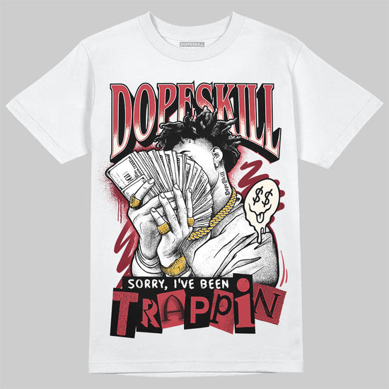Jordan 4 “Sierra Red" DopeSkill T-Shirt Sorry I've Been Trappin Graphic Streetwear - White