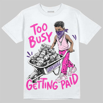 Dunk Triple Pink DopeSkill T-Shirt Too Busy Getting Paid Graphic Streetwear - White