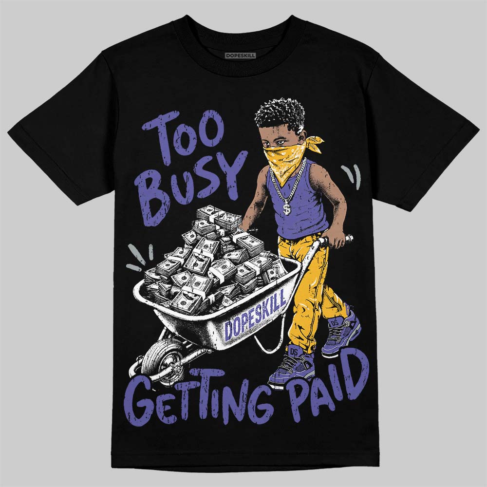 Jordan 4 Lakers DopeSkill T-Shirt Too Busy Getting Paid Graphic Streetwear - Black