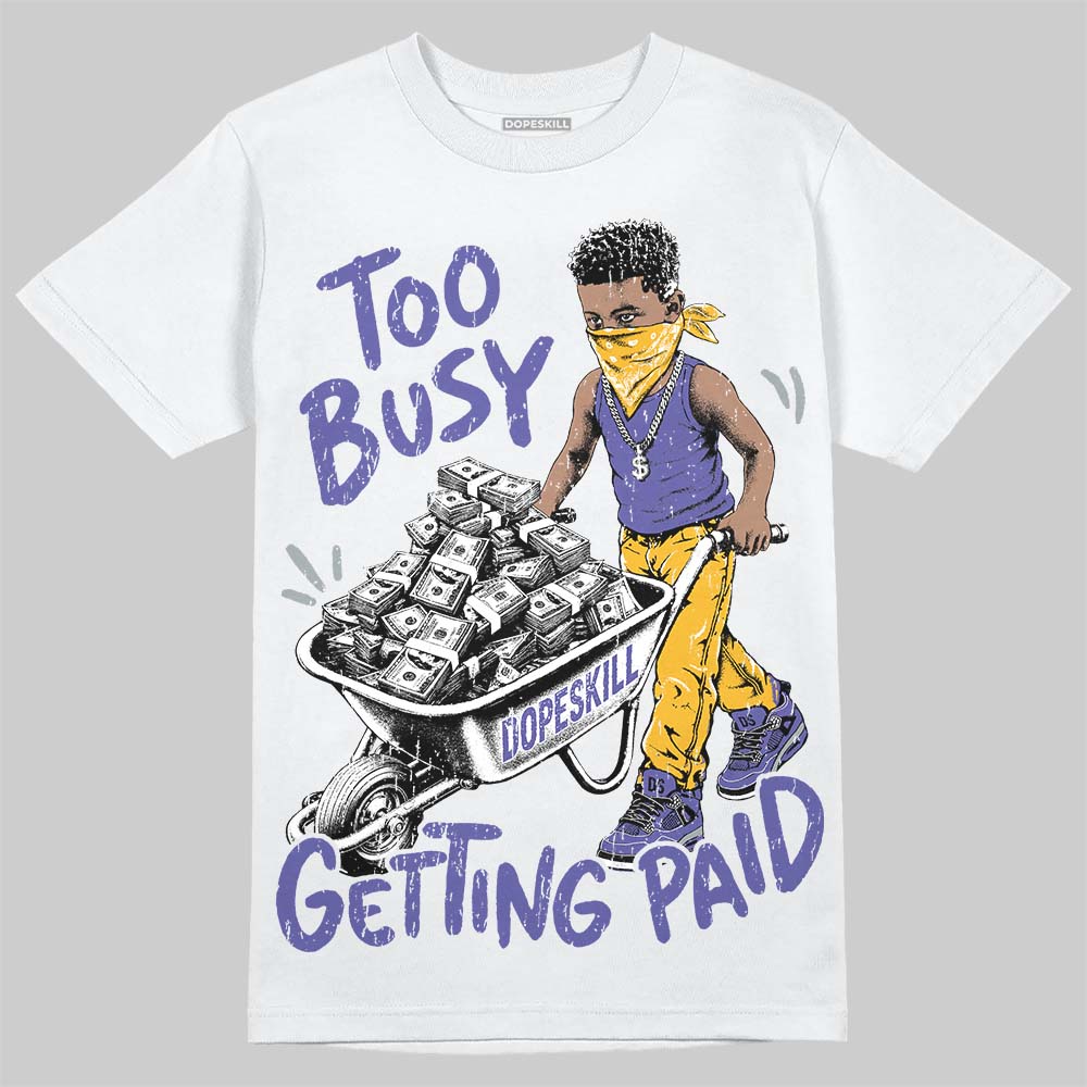 Jordan 4 Lakers DopeSkill T-Shirt Too Busy Getting Paid Graphic Streetwear - White