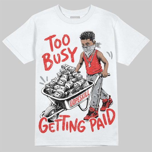 Jordan 4 Toro Bravo DopeSkill T-Shirt Too Busy Getting Paid Graphic Streetwear - White