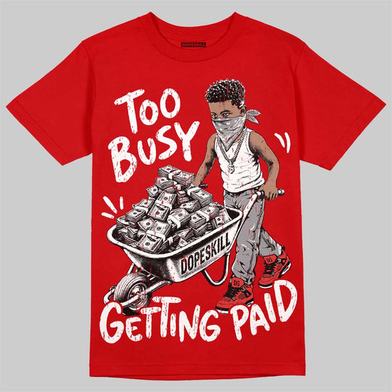 Jordan 4 Toro Bravo DopeSkill T-Shirt Too Busy Getting Paid Graphic Streetwear - Red