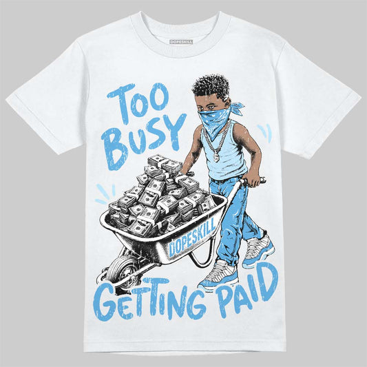 Jordan 11 University Blue DopeSkill T-Shirt Too Busy Getting Paid Graphic Streetwear - White 