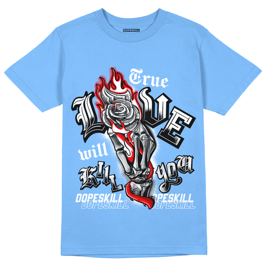 Jordan 6 UNC DopeSkill University Blue T-Shirt True Love Will Kill You Graphic