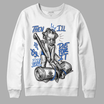 True Blue 1s DopeSkill Sweatshirt Then I'll Die For It Graphic - White