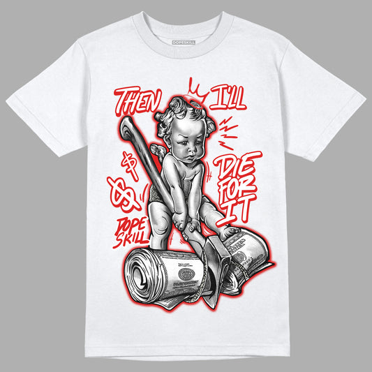 Fire Red 3s DopeSkill T-Shirt Then I'll Die For It Graphic - White