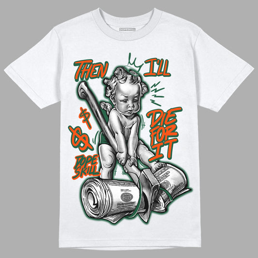 Dunk Low Team Dark Green Orange DopeSkill T-Shirt Then I'll Die For It Graphic - White