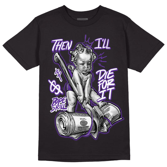 Court Purple 13s DopeSkill T-Shirt Then I'll Die For It Graphic - Black