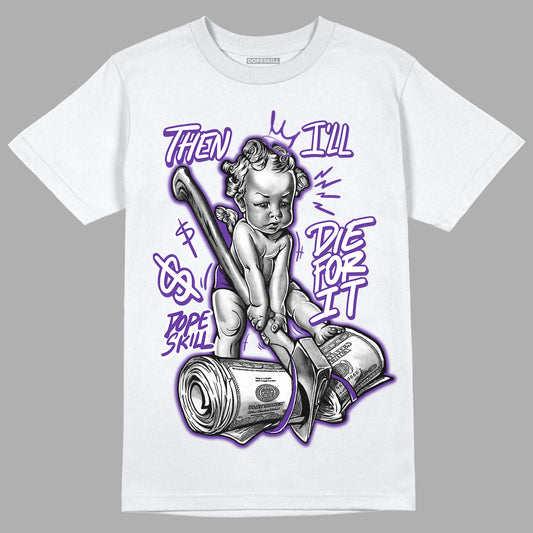 Court Purple 13s DopeSkill T-Shirt Then I'll Die For It Graphic - White 